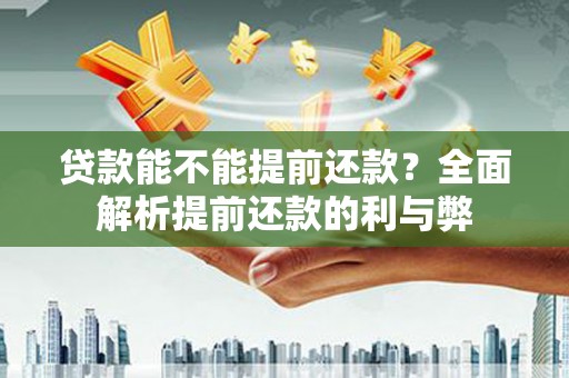红古贷款能不能提前还款？全面解析提前还款的利与弊