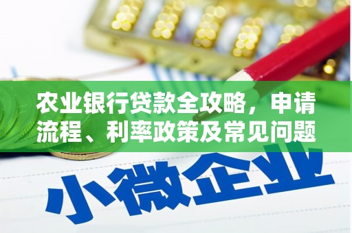 红古农业银行贷款全攻略，申请流程、利率政策及常见问题解析