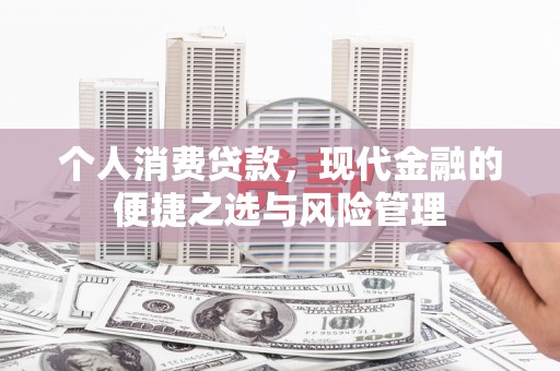 红古个人消费贷款，现代金融的便捷之选与风险管理