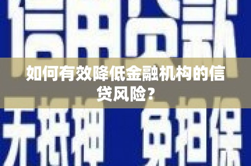 红古如何有效降低金融机构的信贷风险？