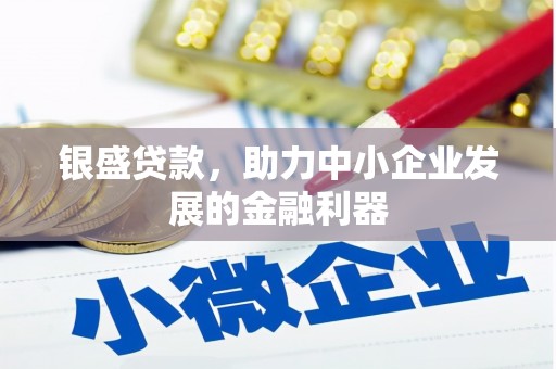 红古银盛贷款，助力中小企业发展的金融利器