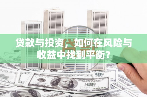 红古贷款与投资，如何在风险与收益中找到平衡？
