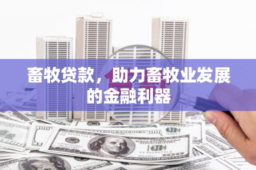 红古畜牧贷款，助力畜牧业发展的金融利器