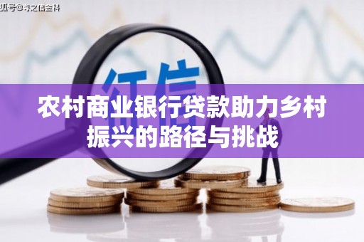 红古农村商业银行贷款助力乡村振兴的路径与挑战