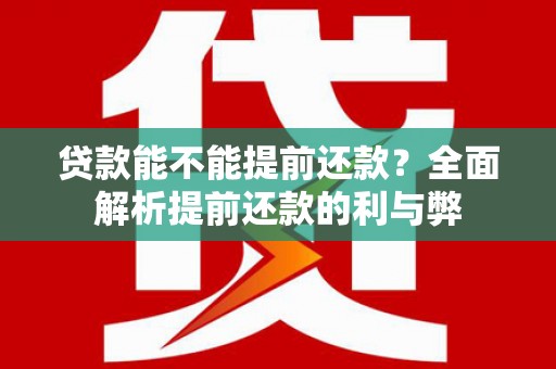 红古贷款能不能提前还款？全面解析提前还款的利与弊