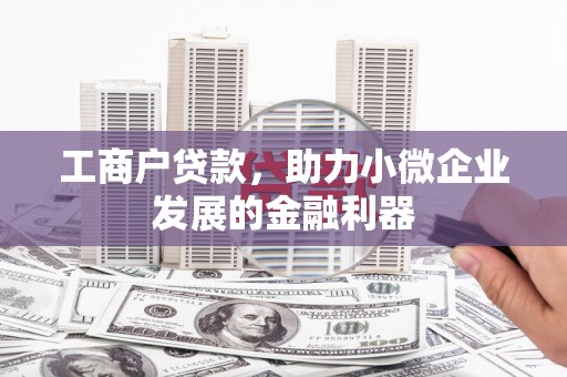 红古工商户贷款，助力小微企业发展的金融利器