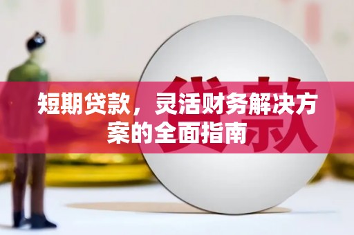 红古短期贷款，灵活财务解决方案的全面指南