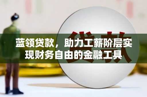 红古蓝领贷款，助力工薪阶层实现财务自由的金融工具