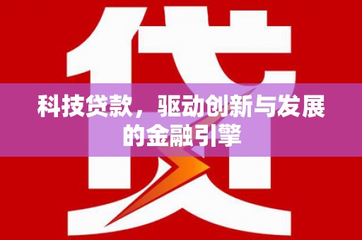 红古科技贷款，驱动创新与发展的金融引擎