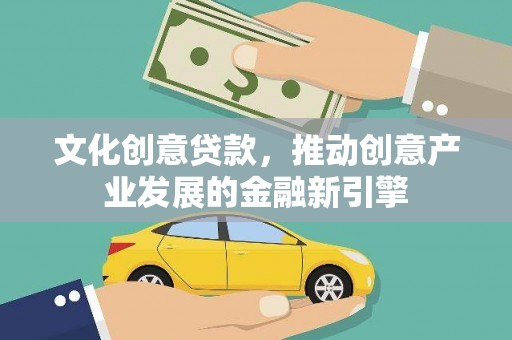 红古文化创意贷款，推动创意产业发展的金融新引擎