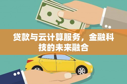 红古贷款与云计算服务，金融科技的未来融合