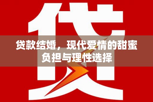 红古贷款结婚，现代爱情的甜蜜负担与理性选择