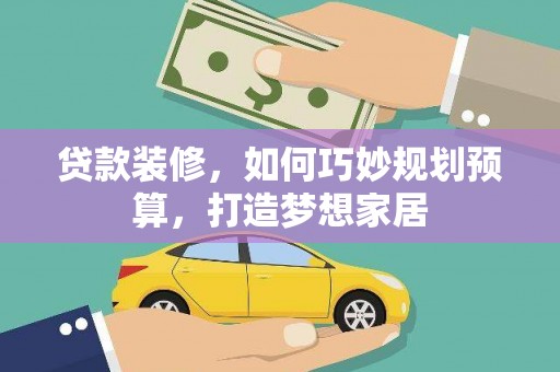 红古贷款装修，如何巧妙规划预算，打造梦想家居