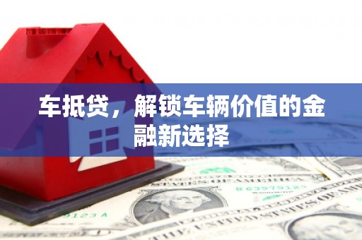 红古车抵贷，解锁车辆价值的金融新选择
