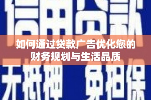 红古如何通过贷款广告优化您的财务规划与生活品质