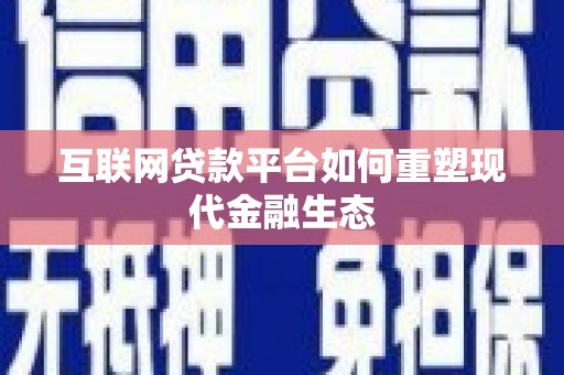 红古互联网贷款平台如何重塑现代金融生态