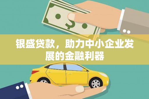 红古银盛贷款，助力中小企业发展的金融利器