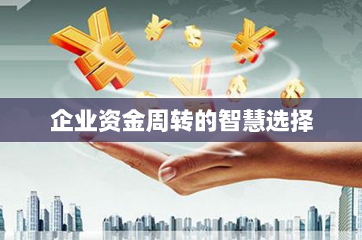 红古企业资金周转的智慧选择