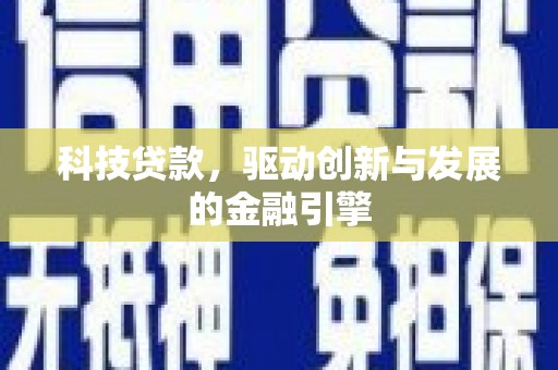 红古科技贷款，驱动创新与发展的金融引擎