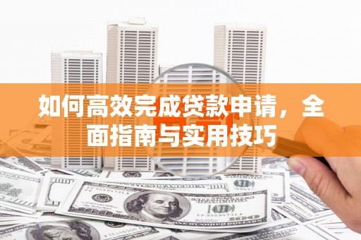 红古如何高效完成贷款申请，全面指南与实用技巧
