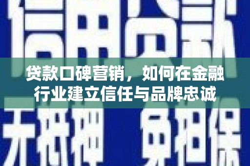 红古贷款口碑营销，如何在金融行业建立信任与品牌忠诚