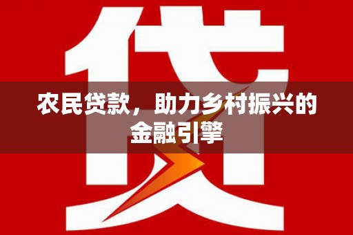 红古农民贷款，助力乡村振兴的金融引擎