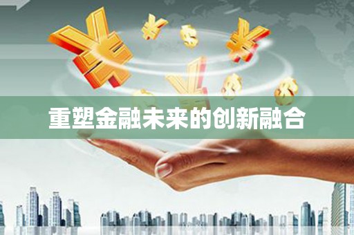 红古重塑金融未来的创新融合
