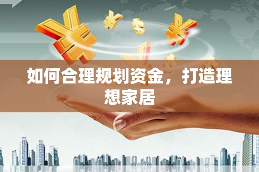 红古如何合理规划资金，打造理想家居