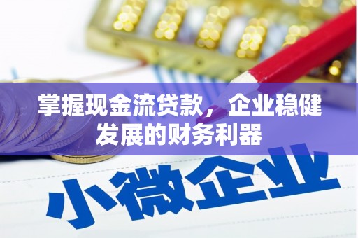红古掌握现金流贷款，企业稳健发展的财务利器