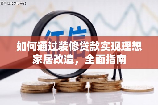 红古如何通过装修贷款实现理想家居改造，全面指南