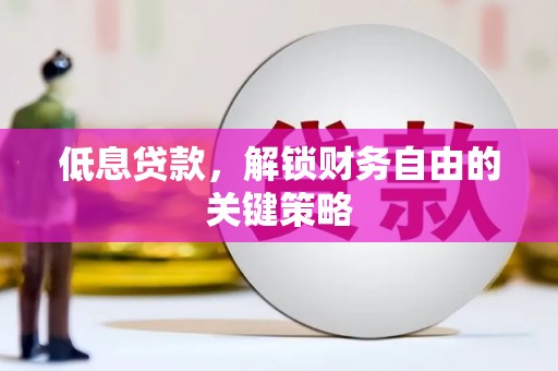红古低息贷款，解锁财务自由的关键策略