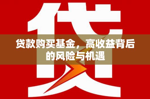 红古贷款购买基金，高收益背后的风险与机遇