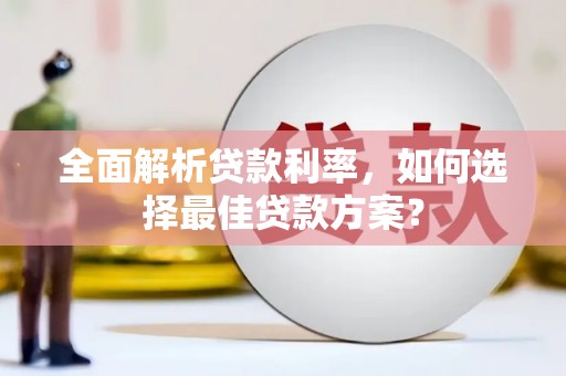 红古全面解析贷款利率，如何选择最佳贷款方案？