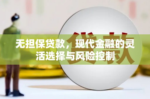 红古无担保贷款，现代金融的灵活选择与风险控制