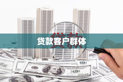 红古贷款客户群体