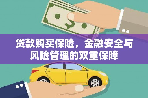 红古贷款购买保险，金融安全与风险管理的双重保障