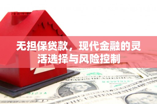 红古无担保贷款，现代金融的灵活选择与风险控制