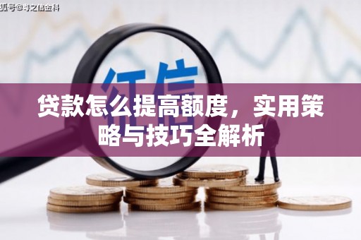 红古贷款怎么提高额度，实用策略与技巧全解析