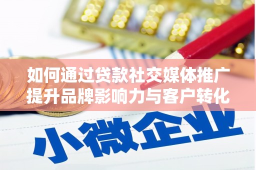 红古如何通过贷款社交媒体推广提升品牌影响力与客户转化率
