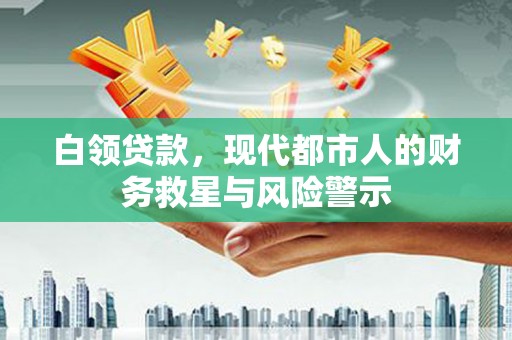 红古白领贷款，现代都市人的财务救星与风险警示