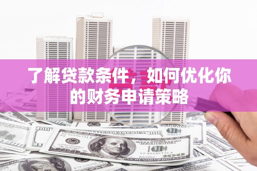 红古了解贷款条件，如何优化你的财务申请策略