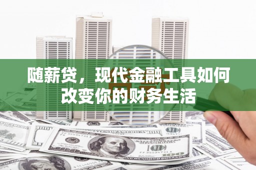 红古随薪贷，现代金融工具如何改变你的财务生活