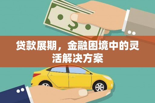 红古贷款展期，金融困境中的灵活解决方案