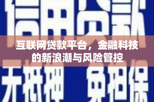 红古互联网贷款平台，金融科技的新浪潮与风险管控