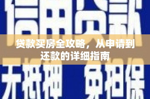 红古贷款买房全攻略，从申请到还款的详细指南