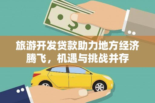 红古旅游开发贷款助力地方经济腾飞，机遇与挑战并存