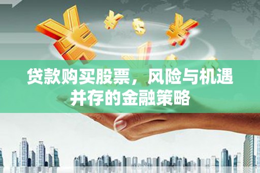 红古贷款购买股票，风险与机遇并存的金融策略