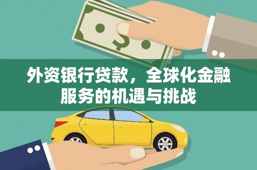 红古外资银行贷款，全球化金融服务的机遇与挑战