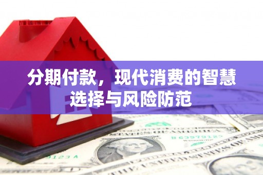 红古分期付款，现代消费的智慧选择与风险防范