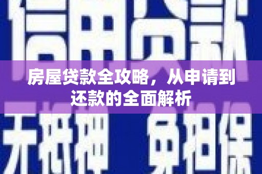 红古房屋贷款全攻略，从申请到还款的全面解析
